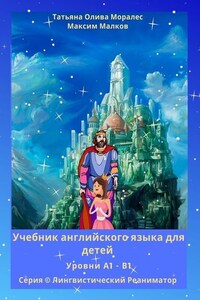 Учебник английского языка для детей. Уровни А1 – В1. Серия © Лингвистический Реаниматор