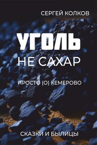 Уголь – не сахар. Просто (о) Кемерово. Сказки и былицы