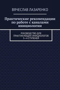 Практические рекомендации по работе с каналами инициологии. Руководство для практикующих инициологов 3—4 ступеней