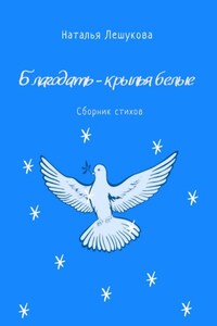 Благодать – крылья белые. Сборник стихов