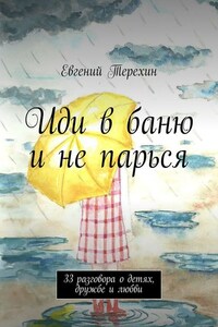 Иди в баню и не парься. 33 разговора о детях, дружбе и любви