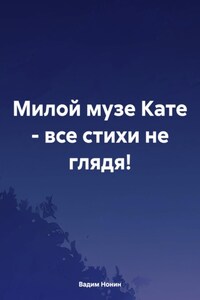 Милой музе Кате – все стихи не глядя!