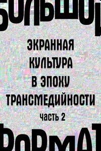 Большой формат: экранная культура в эпоху трансмедийности. Часть 2