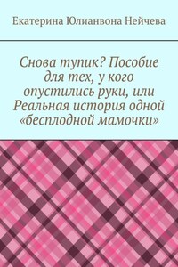 Снова тупик? Пособие для тех, у кого опустились руки, или Реальная история одной «бесплодной мамочки»