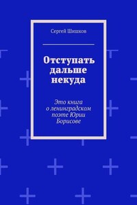 Отступать дальше некуда. Это книга о ленинградском поэте Юрии Борисове