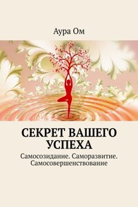 Секрет вашего успеха. Самосозидание. Саморазвитие. Самосовершенствование