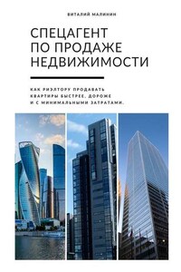 Спецагент по продаже недвижимости. Как риэлтору продавать квартиры быстрее, дороже и с минимальными затратами