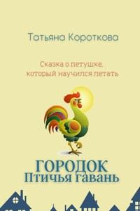 Городок Птичья гавань. Сказка о петушке, который научился летать