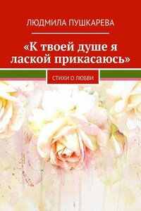 «К твоей душе я лаской прикасаюсь». Стихи о любви