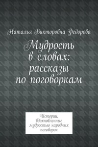 Мудрость в словах: рассказы по поговоркам. Истории, вдохновленные мудростью народных поговорок