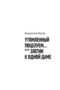 Утомленный поцелуем. Элегии к одной даме