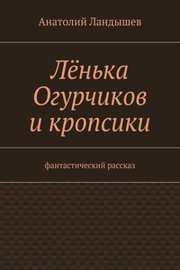 Лёнька Огурчиков и кропсики. Фантастический рассказ