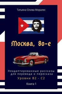 Москва, 80-е. Неадаптированные рассказы для перевода и пересказа. Уровни В2—С2. Книга 1