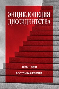 Энциклопедия диссидентства. Восточная Европа, 1956–1989. Албания, Болгария, Венгрия, Восточная Германия, Польша, Румыния, Чехословакия, Югославия