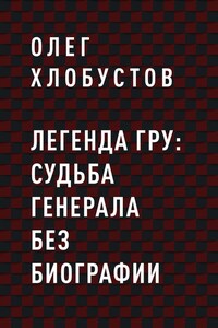 Легенда ГРУ: судьба генерала без биографии