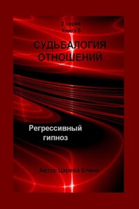 Судьбалогия отношений. Регрессивный гипноз. 2-я серия. Книга 5