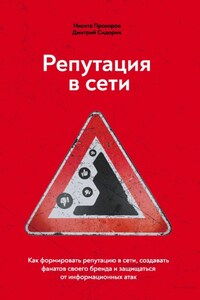 Репутация в сети. Как формировать репутацию в сети, создавать фанатов своего бренда и защищаться от информационных атак