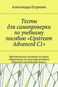 Тесты для самопроверки по учебному пособию «Upstream Advanced C1». Методические указания по курсу «Практикум по культуре речевого общения (английский язык)»