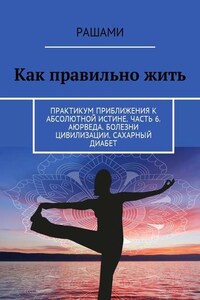 Как правильно жить. Практикум приближения к абсолютной истине. Часть 6. Аюрведа. Болезни цивилизации. Сахарный диабет