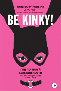 Be kinky! Гид по твоей сексуальности. Раскрепощающие практики