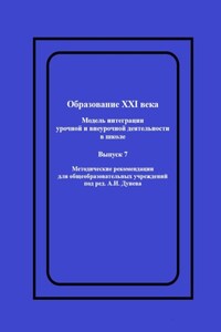 Образование XXI века: Модель интеграции урочной и внеурочной деятельности в школе. Методические рекомендации для общеобразовательных учреждений под ред. А.И. Дунева