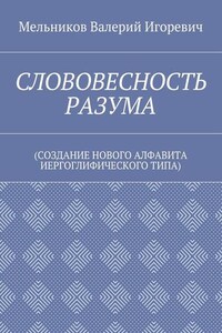 СЛОВОВЕСНОСТЬ РАЗУМА. (СОЗДАНИЕ НОВОГО АЛФАВИТА ИЕРГОГЛИФИЧЕСКОГО ТИПА)