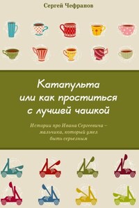 Катапульта, или Как проститься с лучшей чашкой. Истории про Ивана Сергеевича – мальчика, который умел быть серьезным