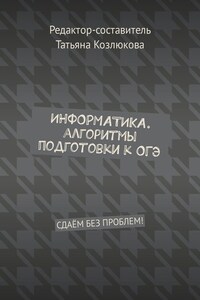 Информатика. Алгоритмы подготовки к ОГЭ. Сдаём без проблем!