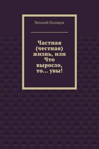 Частная (честная) жизнь, или Что выросло, то… увы!