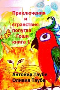 Приключения и странствия попугая Гоши. Книга 1