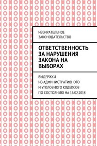 Ответственность за нарушения закона на выборах. Выдержки из Административного и Уголовного кодексов по состоянию на 16.02.2018