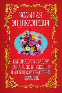 Как провести свадьбу, юбилей, день рождения и любой корпоративный праздник. Большая энциклопедия