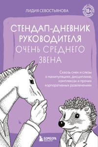 Стендап-дневник руководителя очень среднего звена. Сквозь смех и слезы о манипуляциях, дисциплине, комплексах и прочих корпоративных развлечениях (18+)