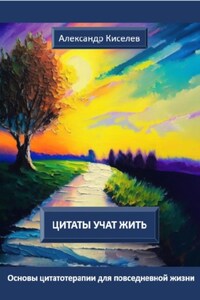 Цитаты учат жить. Основы цитатотерапии для повседневной жизни