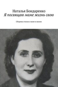 Я посвящаю маме жизнь свою. Сборник стихов о маме и жизни