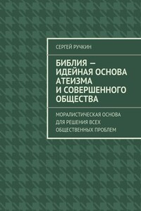 Библия – идейная основа атеизма и совершенного общества. Моралистическая основа для решения всех общественных проблем