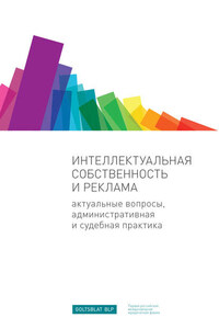 Интеллектуальная собственность и реклама. Актуальные вопросы, административная и судебная практика