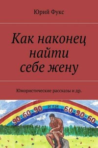 Как наконец найти себе жену. Юмористические рассказы и др.