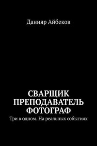 Сварщик Преподаватель Фотограф. Три в одном. На реальных событиях