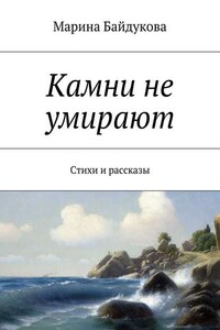 Камни не умирают. Стихи и рассказы