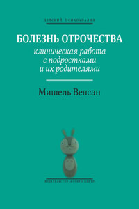 Болезнь отрочества. Клиническая работа с подростками и их родителями