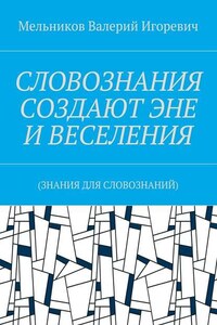 СЛОВОЗНАНИЯ СОЗДАЮТ ЭНЕ И ВЕСЕЛЕНИЯ. (ЗНАНИЯ ДЛЯ СЛОВОЗНАНИЙ)