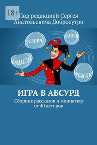 Игра в абсурд. Сборник рассказов и миниатюр от 40 авторов