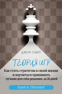 Теория игр. Как стать стратегом в своей жизни и научиться принимать лучшие для себя решения за 30 дней. Книга-тренинг