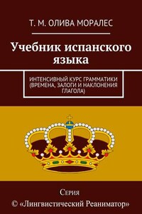 Учебник испанского языка. Интенсивный курс грамматики (времена, залоги и наклонения глагола)