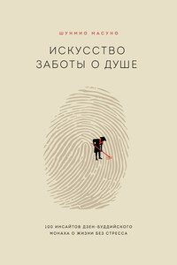 Искусство заботы о душе. 100 инсайтов дзен-буддийского монаха о жизни без стресса