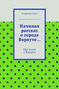 Начиная рассказ о городе Воркуте… Моя жизнь в Воркуте