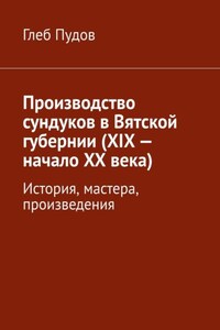 Производство сундуков в Вятской губернии (XIX – начало XX века). История, мастера, произведения