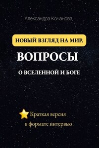 Новый взгляд на мир. Вопросы о Вселенной и Боге. Краткая версия в формате интервью