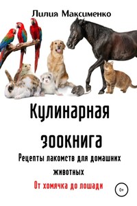 Кулинарная зоокнига. Рецепты лакомств для домашних животных. От хомячка до лошади